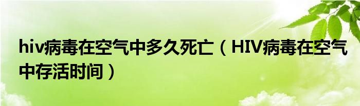 hiv病毒在空氣中多久死亡（HIV病毒在空氣中存活時間）