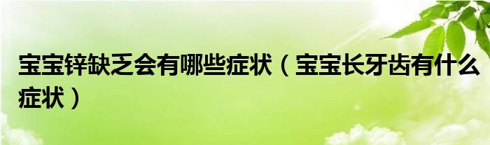 寶寶鋅缺乏會有哪些癥狀（寶寶長牙齒有什么癥狀）