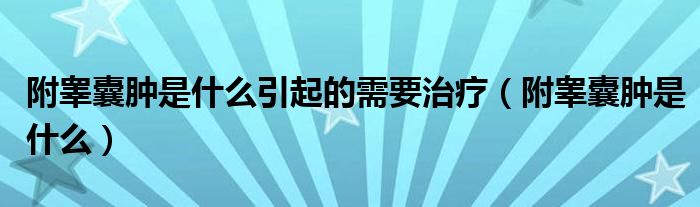 附睪囊腫是什么引起的需要治療（附睪囊腫是什么）