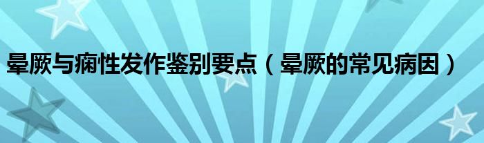 暈厥與癇性發(fā)作鑒別要點(diǎn)（暈厥的常見病因）