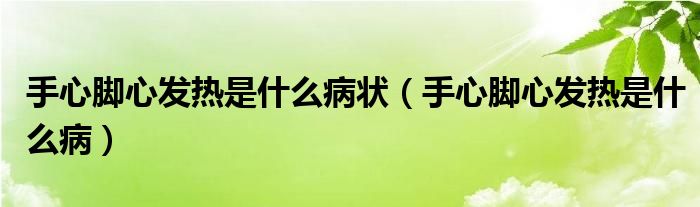 手心腳心發(fā)熱是什么病狀（手心腳心發(fā)熱是什么?。? /></span>
		<span id=