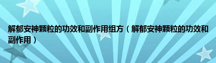 解郁安神顆粒的功效和副作用組方（解郁安神顆粒的功效和副作用）