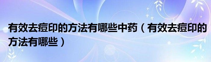 有效去痘印的方法有哪些中藥（有效去痘印的方法有哪些）