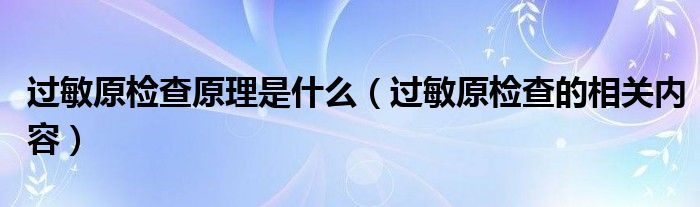 過敏原檢查原理是什么（過敏原檢查的相關內(nèi)容）