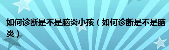 如何診斷是不是腦炎小孩（如何診斷是不是腦炎）