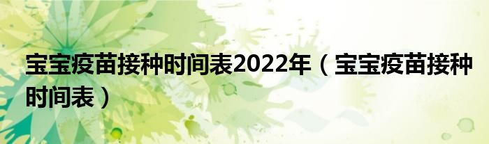 寶寶疫苗接種時間表2022年（寶寶疫苗接種時間表）