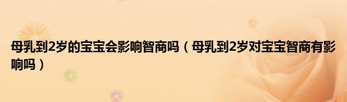 母乳到2歲的寶寶會(huì)影響智商嗎（母乳到2歲對寶寶智商有影響嗎）