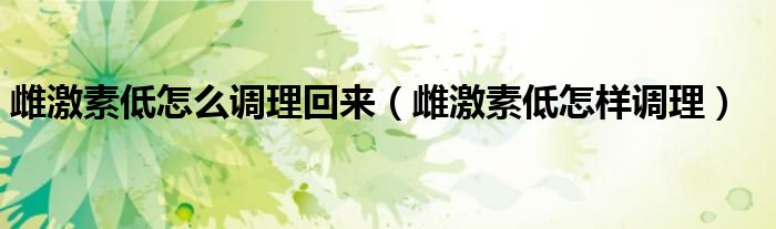 雌激素低怎么調理回來（雌激素低怎樣調理）