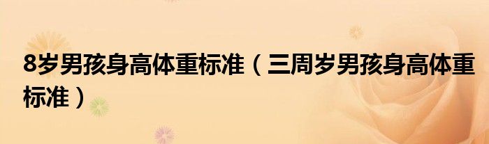 8歲男孩身高體重標(biāo)準(zhǔn)（三周歲男孩身高體重標(biāo)準(zhǔn)）