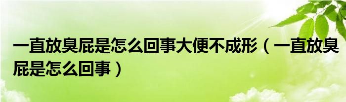 一直放臭屁是怎么回事大便不成形（一直放臭屁是怎么回事）