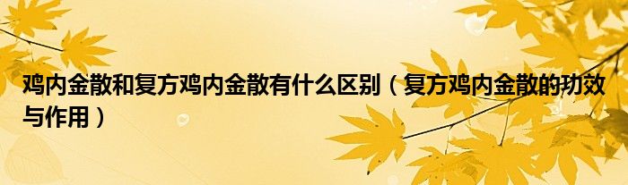 雞內金散和復方雞內金散有什么區(qū)別（復方雞內金散的功效與作用）