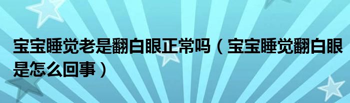 寶寶睡覺老是翻白眼正常嗎（寶寶睡覺翻白眼是怎么回事）