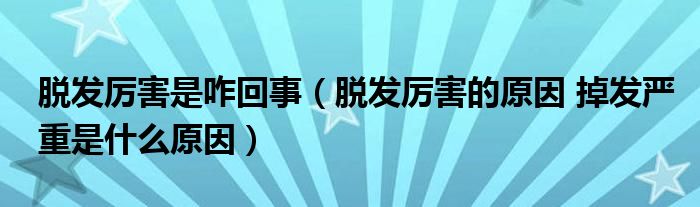 脫發(fā)厲害是咋回事（脫發(fā)厲害的原因 掉發(fā)嚴(yán)重是什么原因）