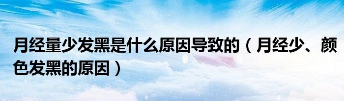 月經(jīng)量少發(fā)黑是什么原因?qū)е碌模ㄔ陆?jīng)少、顏色發(fā)黑的原因）