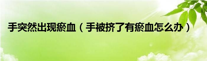 手突然出現(xiàn)瘀血（手被擠了有瘀血怎么辦）