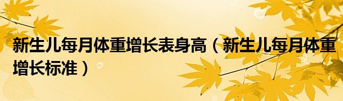 新生兒每月體重增長(zhǎng)表身高（新生兒每月體重增長(zhǎng)標(biāo)準(zhǔn)）