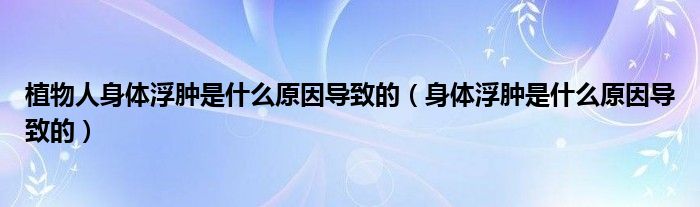 植物人身體浮腫是什么原因?qū)е碌模ㄉ眢w浮腫是什么原因?qū)е碌模?class='thumb lazy' /></a>
		    <header>
		<h2><a  href=