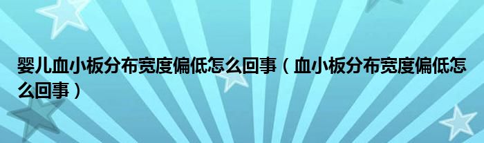 嬰兒血小板分布寬度偏低怎么回事（血小板分布寬度偏低怎么回事）