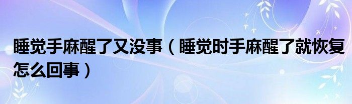 睡覺(jué)手麻醒了又沒(méi)事（睡覺(jué)時(shí)手麻醒了就恢復(fù)怎么回事）