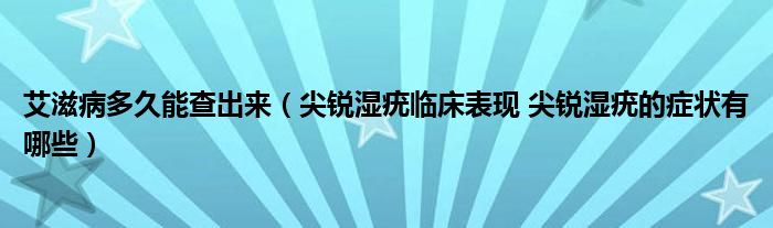 艾滋病多久能查出來（尖銳濕疣臨床表現(xiàn) 尖銳濕疣的癥狀有哪些）