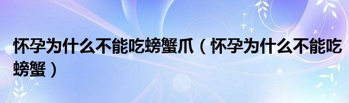 懷孕為什么不能吃螃蟹爪（懷孕為什么不能吃螃蟹）