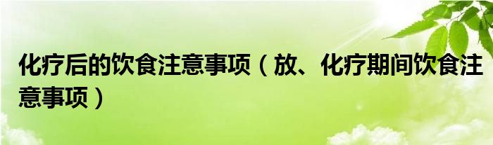 化療后的飲食注意事項（放、化療期間飲食注意事項）