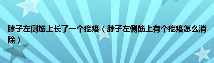 脖子左側(cè)筋上長了一個(gè)疙瘩（脖子左側(cè)筋上有個(gè)疙瘩怎么消除）