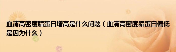 血清高密度脂蛋白增高是什么問題（血清高密度脂蛋白偏低是因?yàn)槭裁矗? /></span>
		<span id=