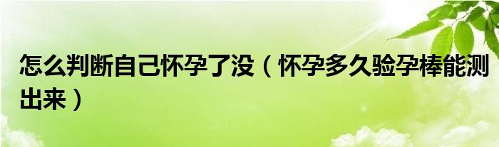 怎么判斷自己懷孕了沒（懷孕多久驗孕棒能測出來）