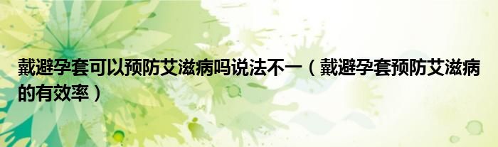 戴避孕套可以預(yù)防艾滋病嗎說法不一（戴避孕套預(yù)防艾滋病的有效率）