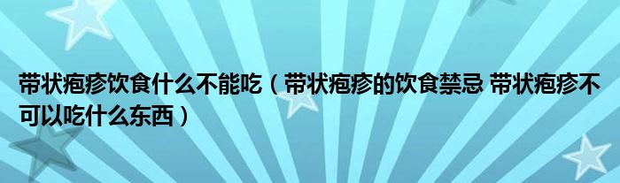 帶狀皰疹飲食什么不能吃（帶狀皰疹的飲食禁忌 帶狀皰疹不可以吃什么東西）