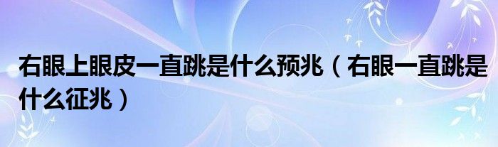 右眼上眼皮一直跳是什么預(yù)兆（右眼一直跳是什么征兆）