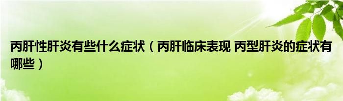 丙肝性肝炎有些什么癥狀（丙肝臨床表現(xiàn) 丙型肝炎的癥狀有哪些）