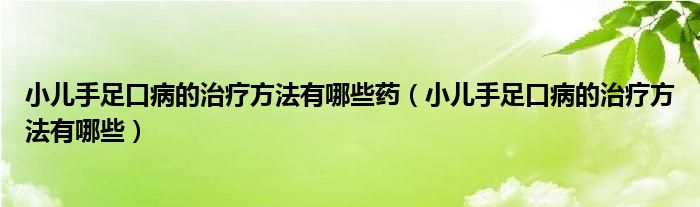 小兒手足口病的治療方法有哪些藥（小兒手足口病的治療方法有哪些）