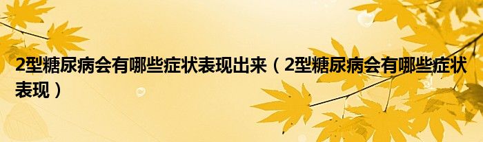 2型糖尿病會有哪些癥狀表現(xiàn)出來（2型糖尿病會有哪些癥狀表現(xiàn)）