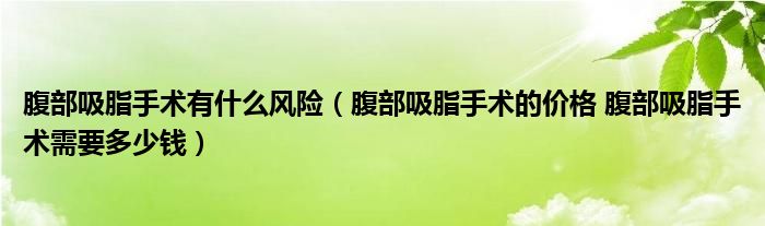 腹部吸脂手術有什么風險（腹部吸脂手術的價格 腹部吸脂手術需要多少錢）