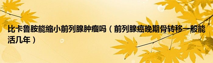 比卡魯胺能縮小前列腺腫瘤嗎（前列腺癌晚期骨轉(zhuǎn)移一般能活幾年）