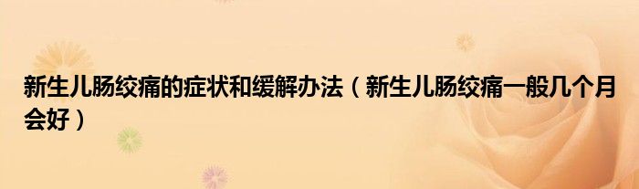 新生兒腸絞痛的癥狀和緩解辦法（新生兒腸絞痛一般幾個月會好）