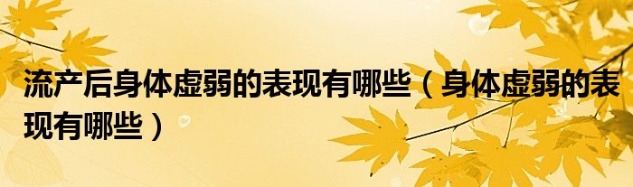 流產后身體虛弱的表現(xiàn)有哪些（身體虛弱的表現(xiàn)有哪些）