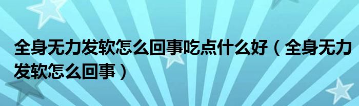 全身無力發(fā)軟怎么回事吃點(diǎn)什么好（全身無力發(fā)軟怎么回事）