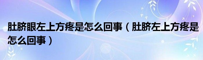 肚臍眼左上方疼是怎么回事（肚臍左上方疼是怎么回事）