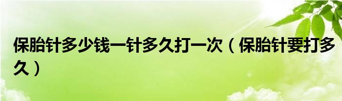 保胎針多少錢(qián)一針多久打一次（保胎針要打多久）