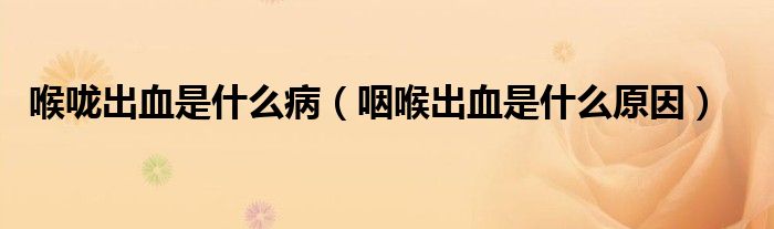 喉嚨出血是什么?。ㄑ屎沓鲅鞘裁丛颍? /></span>
		<span id=