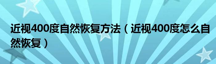 近視400度自然恢復(fù)方法（近視400度怎么自然恢復(fù)）