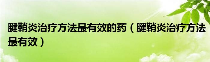 腱鞘炎治療方法最有效的藥（腱鞘炎治療方法最有效）