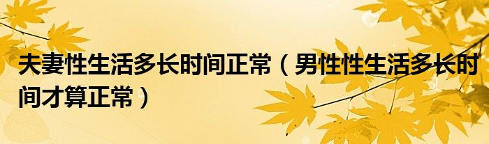 夫妻性生活多長時(shí)間正常（男性性生活多長時(shí)間才算正常）