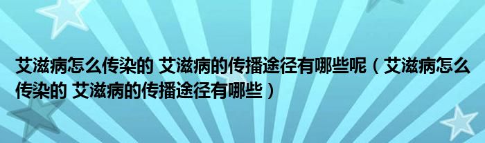 艾滋病怎么傳染的 艾滋病的傳播途徑有哪些呢（艾滋病怎么傳染的 艾滋病的傳播途徑有哪些）