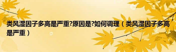 類風濕因子多高是嚴重?原因是?如何調(diào)理（類風濕因子多高是嚴重）