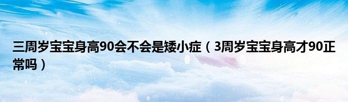 三周歲寶寶身高90會不會是矮小癥（3周歲寶寶身高才90正常嗎）