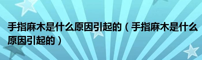 手指麻木是什么原因引起的（手指麻木是什么原因引起的）